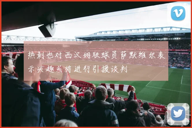 热刺也对西汉姆联球员萨默维尔表示兴趣或将进行引援谈判