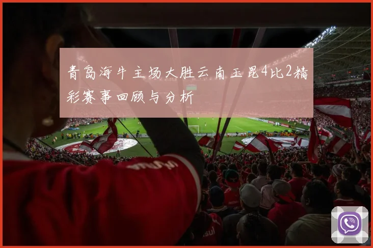 青岛海牛主场大胜云南玉昆4比2精彩赛事回顾与分析
