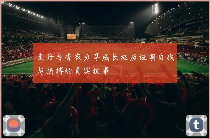 麦丹与香农分享成长经历证明自我与拼搏的真实故事