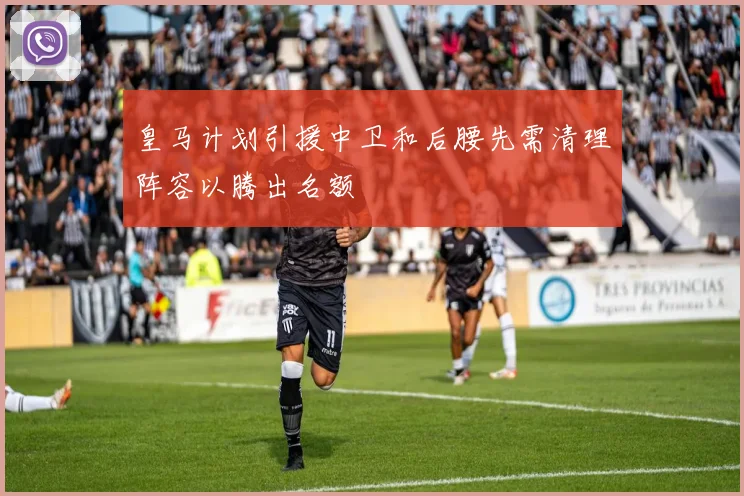 皇马计划引援中卫和后腰先需清理阵容以腾出名额