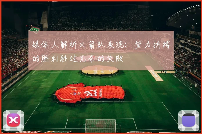 媒体人解析火箭队表现：努力拼搏的胜利胜过无奈的失败