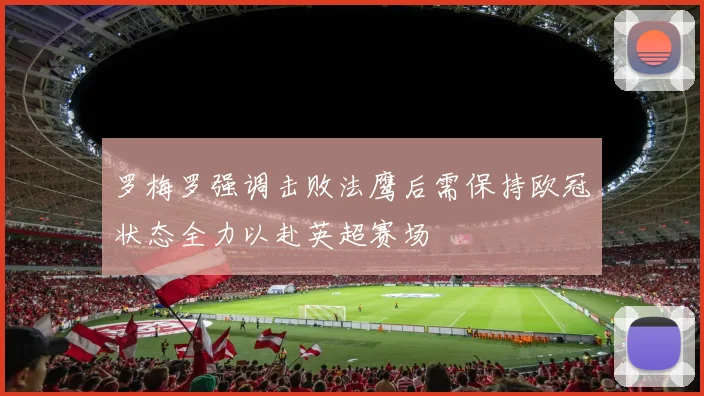 罗梅罗强调击败法鹰后需保持欧冠状态全力以赴英超赛场