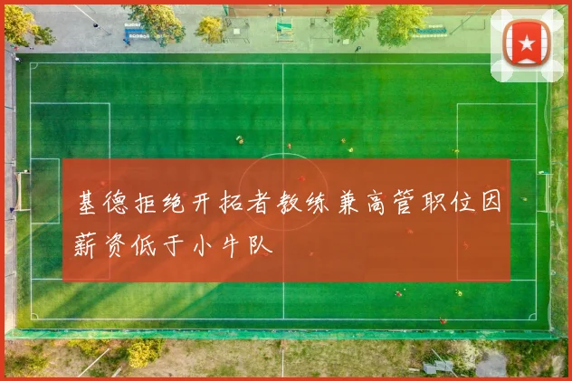 基德拒绝开拓者教练兼高管职位因薪资低于小牛队