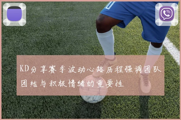KD分享赛季波动心路历程强调团队团结与积极情绪的重要性