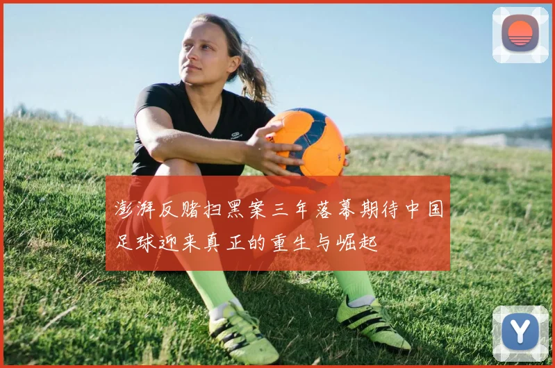 澎湃反赌扫黑案三年落幕期待中国足球迎来真正的重生与崛起