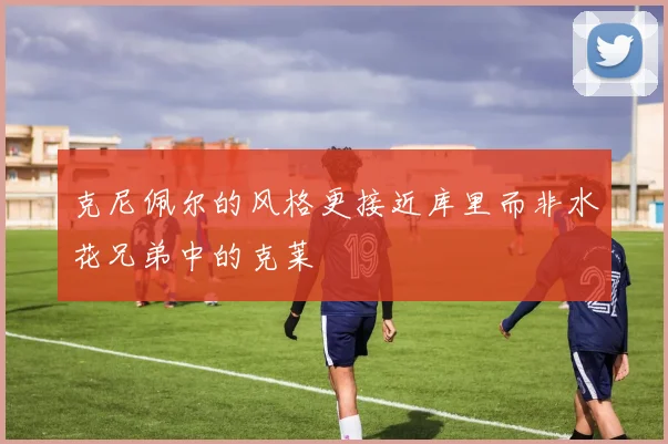 克尼佩尔的风格更接近库里而非水花兄弟中的克莱