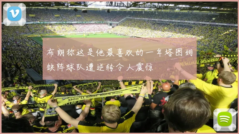 布朗称这是他最喜欢的一年塔图姆缺阵球队遭逆转令人震惊