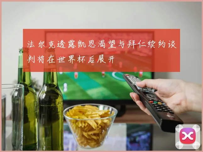 法尔克透露凯恩渴望与拜仁续约谈判将在世界杯后展开
